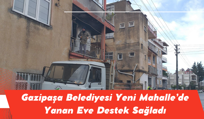 Gazipaşa Belediyesi Yeni Mahalle’de Yanan Eve Destek Sağladı