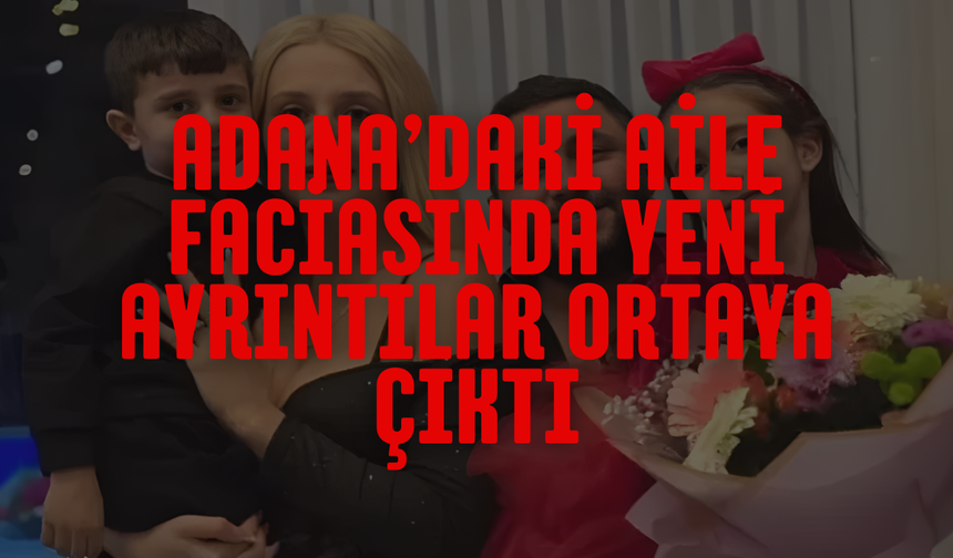 Adana’daki Aile Faciasında Yeni Ayrıntılar Ortaya Çıktı