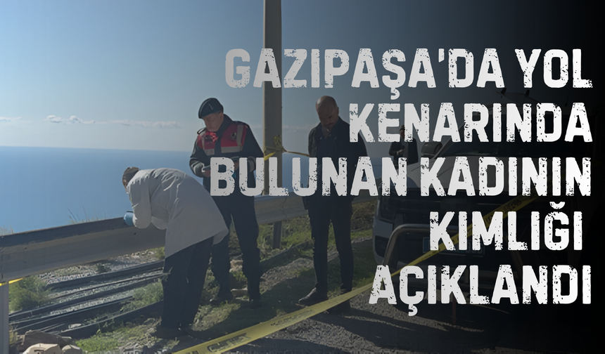 Gazipaşa’da Yol Kenarında Bulunan Kadının Kimliği Açıklandı