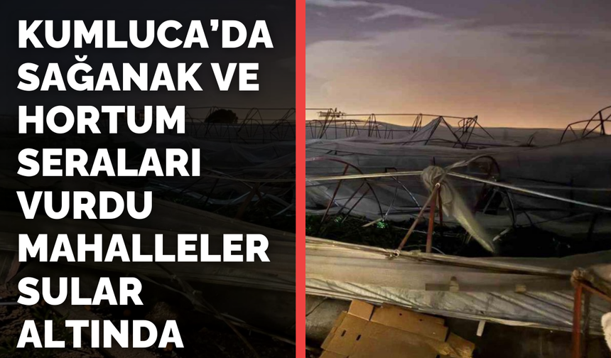 Kumluca’da Sağanak Ve Hortum Seraları Vurdu Mahalleler Sular Altında