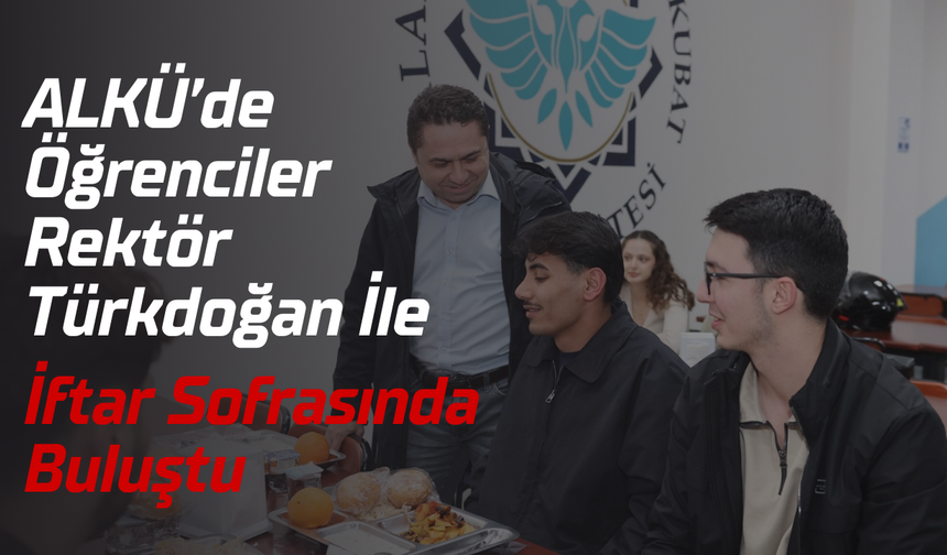 ALKÜ’de Öğrenciler Rektör Türkdoğan İle İftar Sofrasında Buluştu