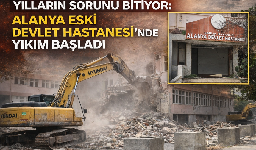 Yılların Sorunu Bitiyor: Alanya Eski Devlet Hastanesi’nde Yıkım Başladı