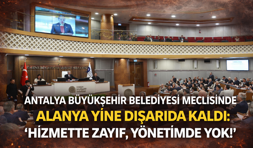 Alanya Yine Dışarıda: Hizmette Zayıf, Yönetimde Yok!