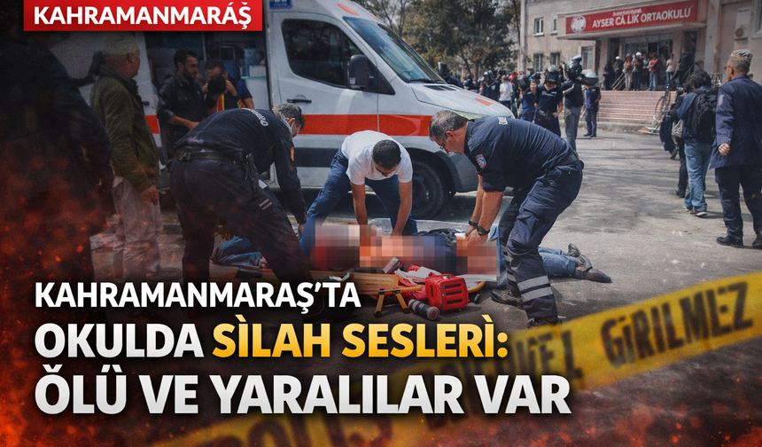 Kahramanmaraş'ta Okulda Silah Sesleri: Ölü Ve Yaralılar Var