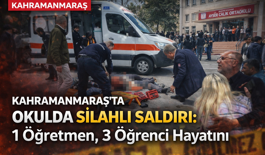 Kahramanmaraş’ta Okula Silahlı Saldırı: 1 Öğretmen, 3 Öğrenci Hayatını Kaybetti