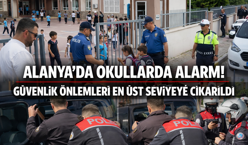 Alanya’da Okullarda Alarm! Güvenlik Önlemleri En Üst Seviyeye Çıkarıldı