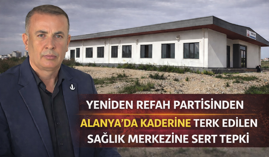 Yeniden Refah Partisinden Alanya'da Kaderine Terk Edilen Sağlık Merkezine Sert Tepki