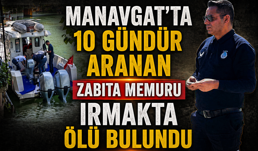 Manavgat’ta 10 Gündür Aranan Zabıta Memuru Irmakta Ölü Bulundu