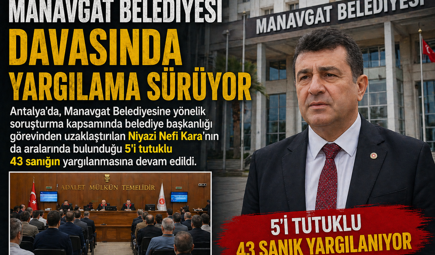 Manavgat Belediyesi Davasında Kritik Duruşma: 43 Sanığın Yargılanması Sürüyor