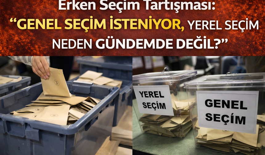 Erken Seçim Tartışması: “Genel Seçim İsteniyor, Yerel Seçim Neden Gündemde Değil?”