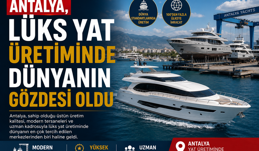 Antalya, Lüks Yat Üretiminde Dünyanın Gözdesi Oldu