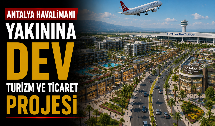 Antalya Havalimanı Yakınına Dev Turizm ve Ticaret Projesi