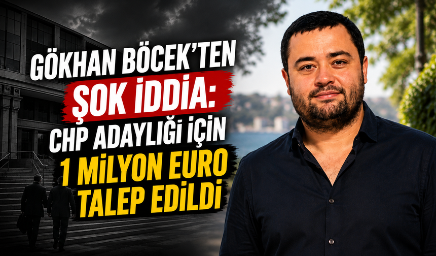 Gökhan Böcek’ten Şok İddia: CHP Adaylığı İçin 1 Milyon Euro Talep Edildi