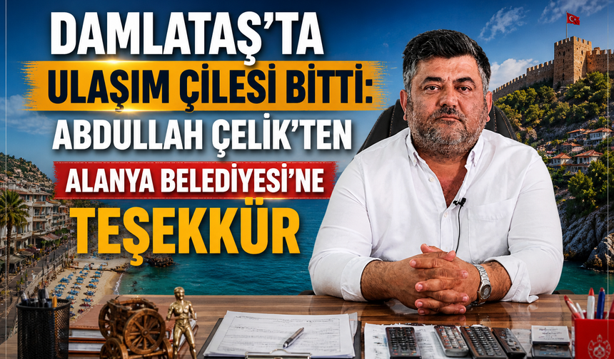 Damlataş’ta Ulaşım Çilesi Bitti: Abdullah Çelik’ten Alanya Belediyesi’ne Teşekkür