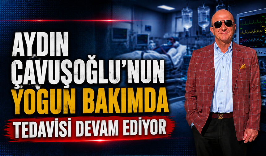 Aydın Çavuşoğlu’nun Tedavisi Sürüyor: Kritik Bekleyiş Devam Ediyor