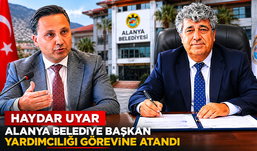 Haydar Uyar Alanya Belediye Başkan Yardımcılığı Görevine Atandı