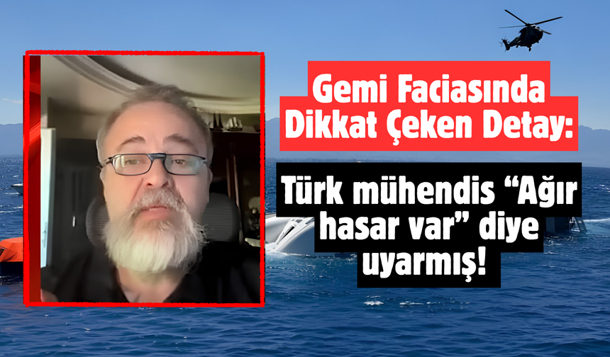 Gemi Faciasında Dikkat Çeken Detay: Türk mühendis “Ağır hasar var” diye uyarmış!